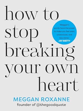 How to Stop Breaking Your Own Heart